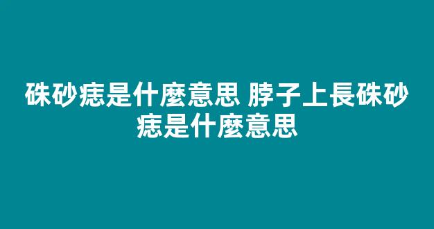 硃砂痣是什麼意思 脖子上長硃砂痣是什麼意思